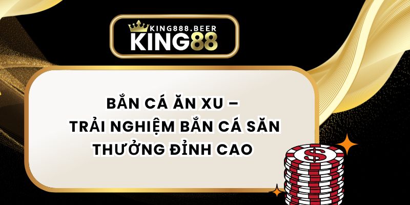 Bắn Cá Ăn Xu – Trải Nghiệm Bắn Cá Săn Thưởng Đỉnh Cao 