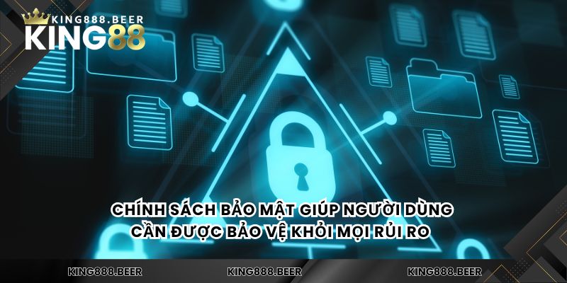 Chính sách bảo mật giúp người dùng cần được bảo vệ khỏi mọi rủi ro  