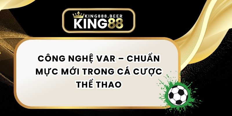 Công Nghệ VAR – Chuẩn Mực Mới Trong Cá Cược Thể Thao