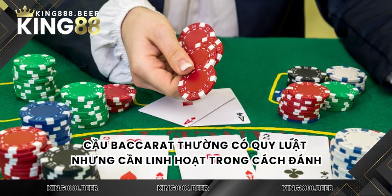 Cầu Baccarat thường có quy luật nhưng cần linh hoạt trong cách đánh