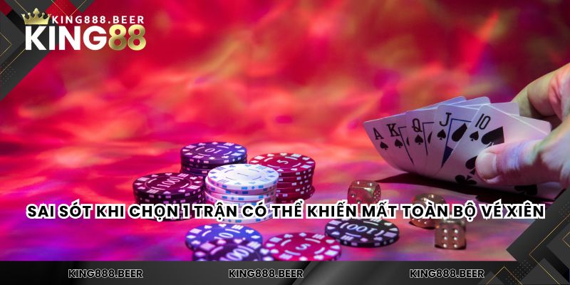 Sai sót khi chọn 1 trận có thể khiến mất toàn bộ vé xiên