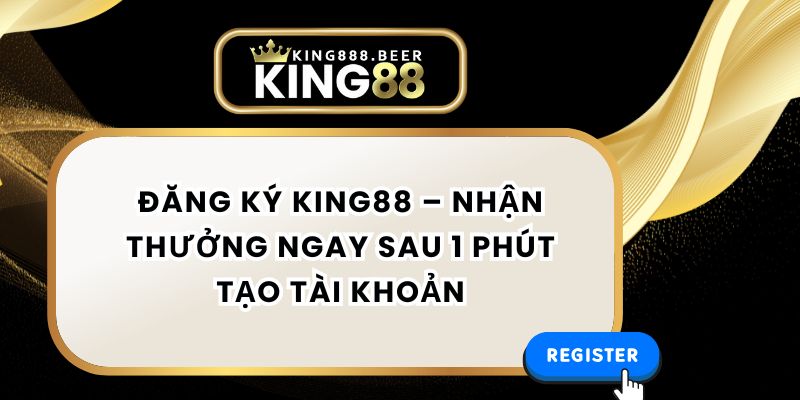 Đăng Ký KING88 – Nhận Thưởng Ngay Sau 1 Phút Tạo Tài Khoản