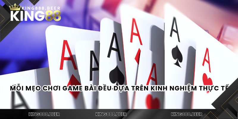 Mỗi mẹo chơi game bài đều dựa trên kinh nghiệm thực tế