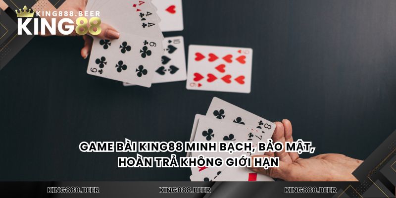 Game bài KING88 minh bạch, bảo mật, hoàn trả không giới hạn