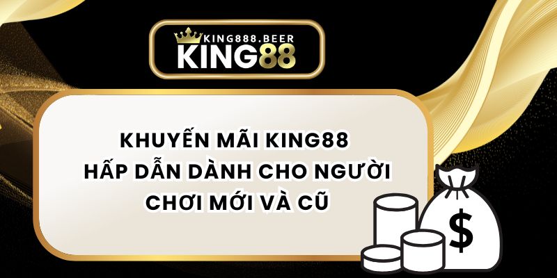 Khuyến Mãi KING88 Hấp Dẫn Dành Cho Người Chơi Mới Và Cũ