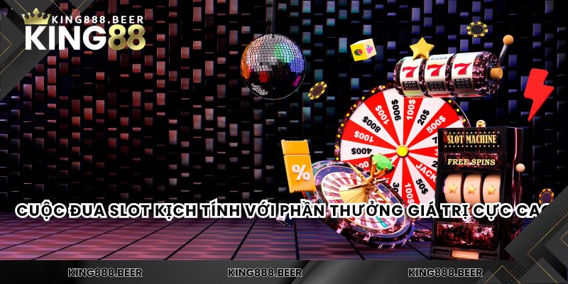 Cuộc đua slot kịch tính với phần thưởng giá trị cực cao