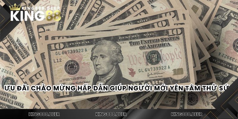 Ưu đãi chào mừng hấp dẫn giúp người mới yên tâm thử sức