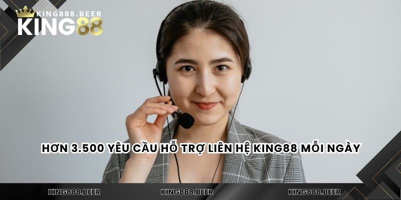 Hơn 3.500 yêu cầu hỗ trợ liên hệ KING88 mỗi ngày