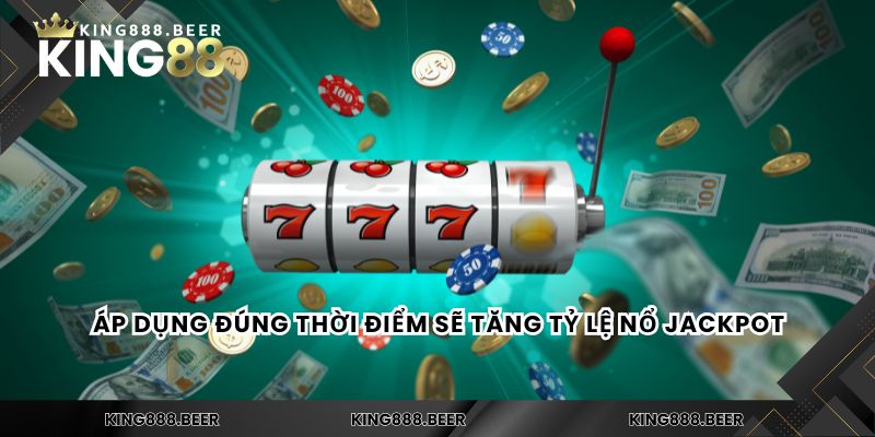 Áp dụng đúng thời điểm sẽ tăng tỷ lệ nổ jackpot