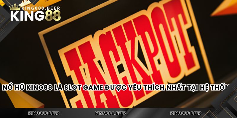 Nổ hũ KING88 là slot game được yêu thích nhất tại hệ thống