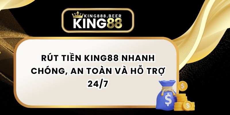 Rút Tiền KING88 Nhanh Chóng, An Toàn Và Hỗ Trợ 24/7