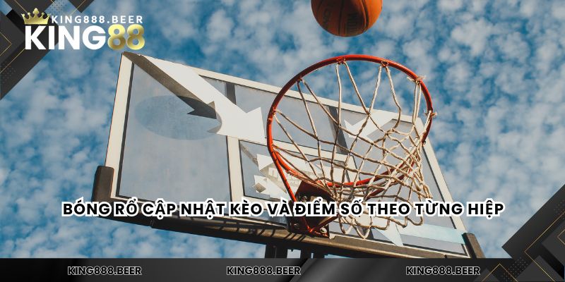 Bóng rổ cập nhật kèo và điểm số theo từng hiệp