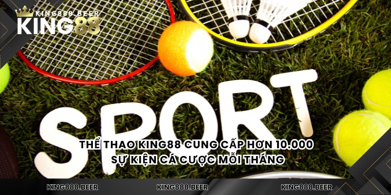 Thể thao KING88 cung cấp hơn 10.000 sự kiện cá cược mỗi tháng