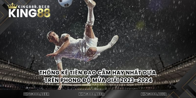 Thống kê tiền đạo cắm hay nhất dựa trên phong độ mùa giải 2023–2024