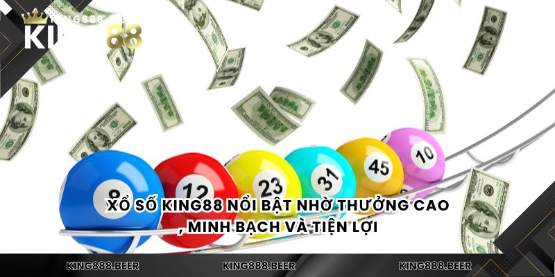 Xổ số KING88 nổi bật nhờ thưởng cao, minh bạch và tiện lợi